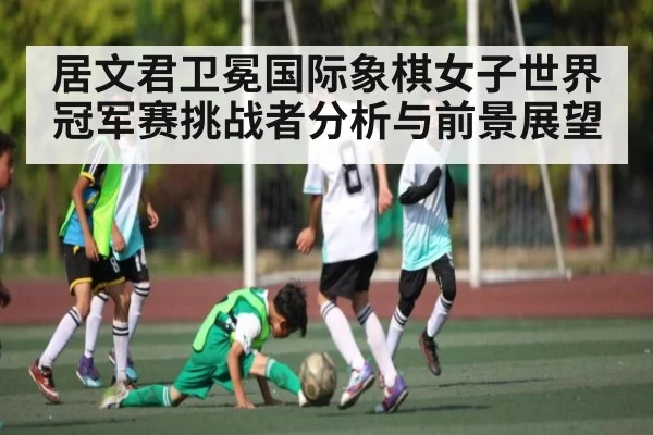 居文君卫冕国际象棋女子世界冠军赛挑战者分析与前景展望
