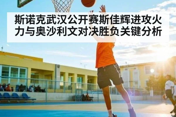 斯诺克武汉公开赛斯佳辉进攻火力与奥沙利文对决胜负关键分析