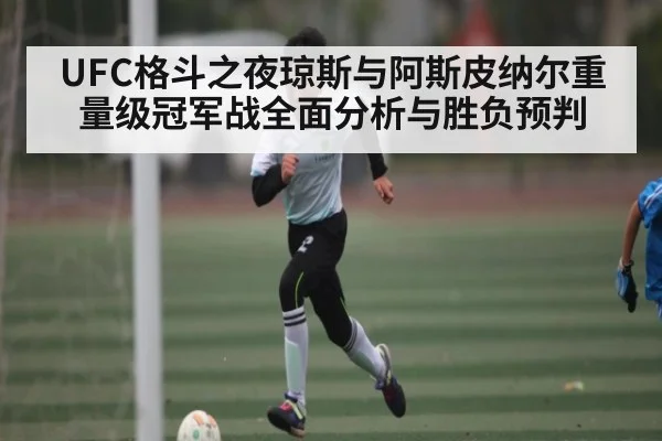 UFC格斗之夜琼斯与阿斯皮纳尔重量级冠军战全面分析与胜负预判