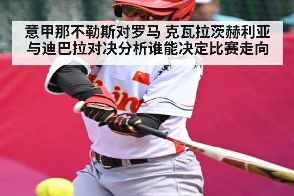 意甲那不勒斯对罗马 克瓦拉茨赫利亚与迪巴拉对决分析谁能决定比赛走向