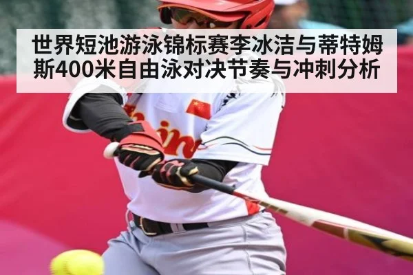 世界短池游泳锦标赛李冰洁与蒂特姆斯400米自由泳对决节奏与冲刺分析